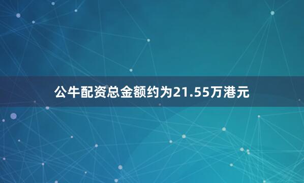 公牛配资总金额约为21.55万港元