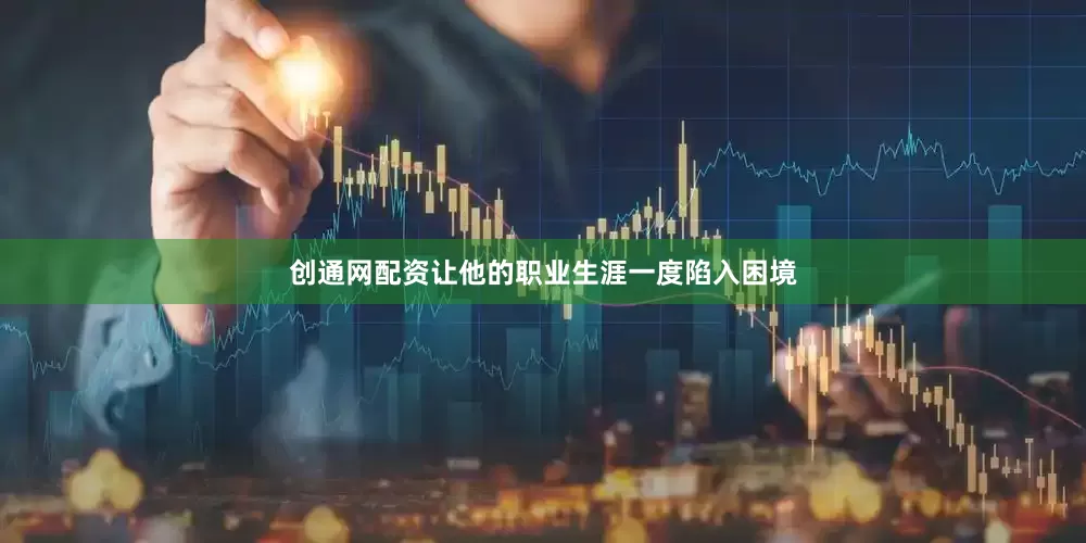 创通网配资让他的职业生涯一度陷入困境