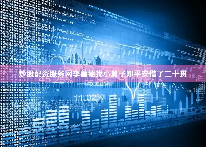 炒股配资服务网李善德找小舅子郑平安借了二十贯