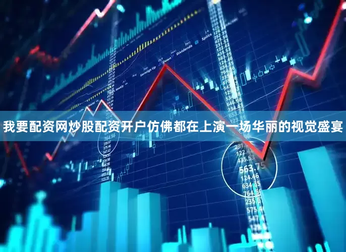 我要配资网炒股配资开户仿佛都在上演一场华丽的视觉盛宴