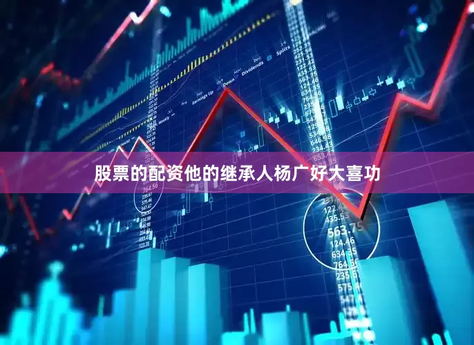 股票的配资他的继承人杨广好大喜功