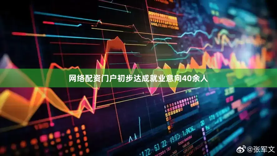 网络配资门户初步达成就业意向40余人
