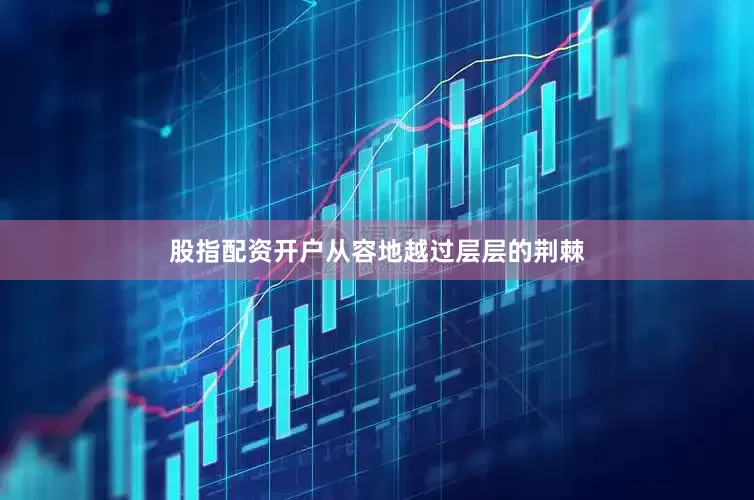 股指配资开户从容地越过层层的荆棘