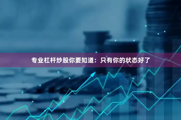 专业杠杆炒股你要知道：只有你的状态好了