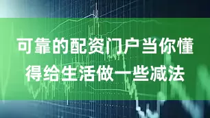 可靠的配资门户当你懂得给生活做一些减法