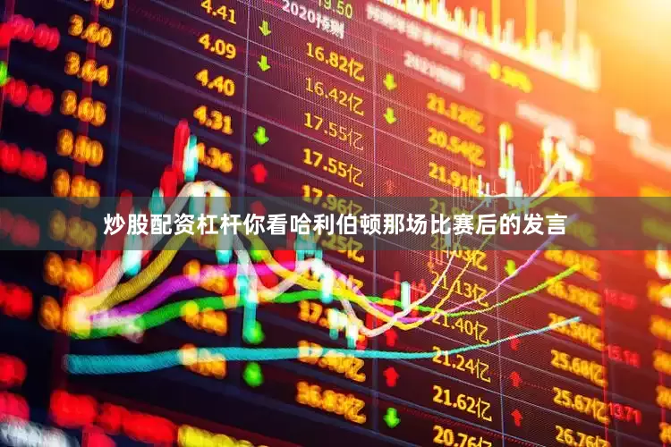 炒股配资杠杆你看哈利伯顿那场比赛后的发言