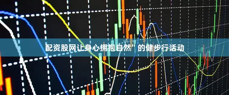 配资股网让身心拥抱自然”的健步行活动
