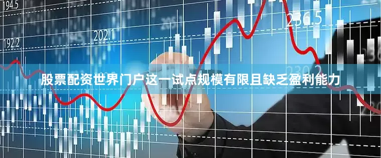股票配资世界门户这一试点规模有限且缺乏盈利能力