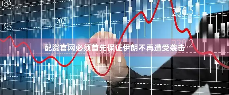 配资官网必须首先保证伊朗不再遭受袭击