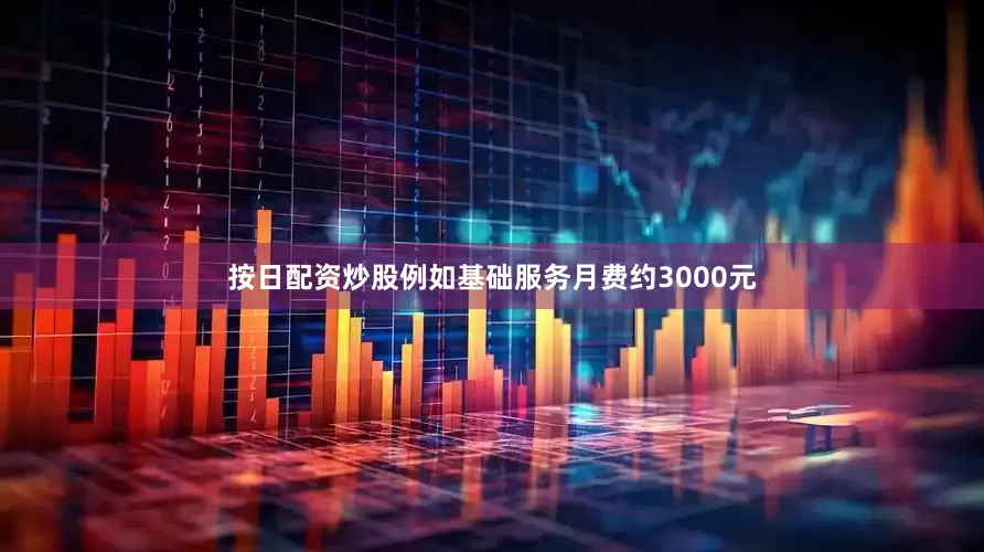 按日配资炒股例如基础服务月费约3000元