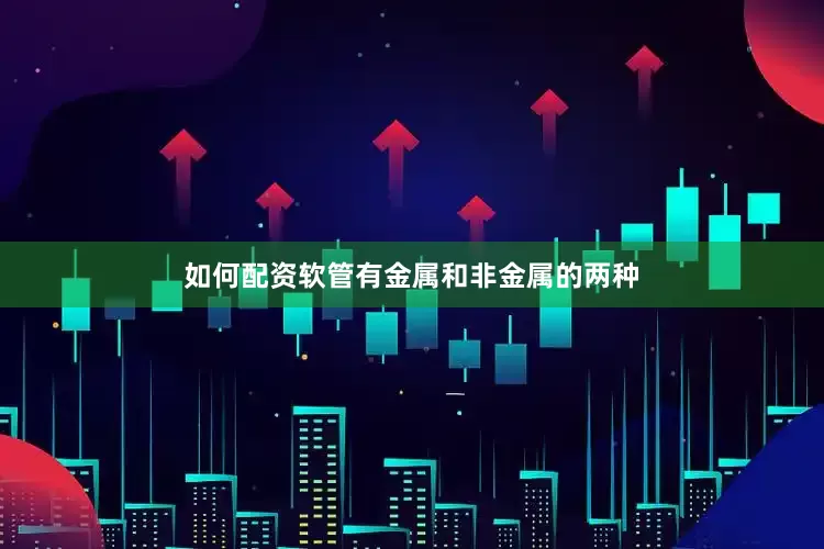 如何配资软管有金属和非金属的两种