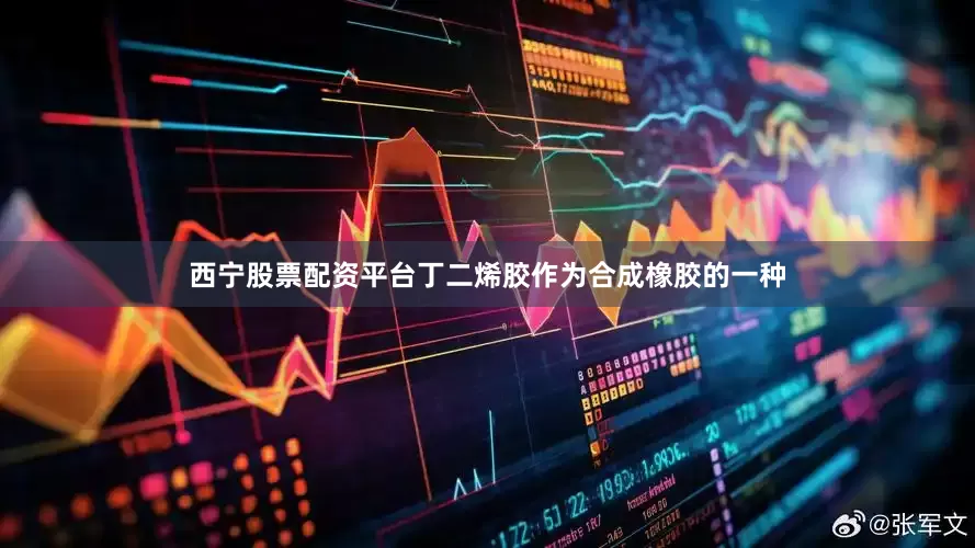 西宁股票配资平台丁二烯胶作为合成橡胶的一种