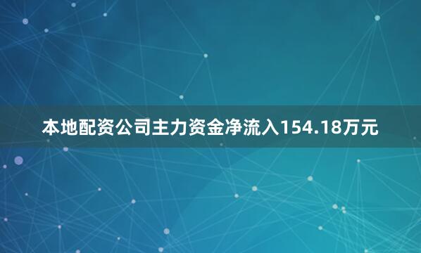 本地配资公司主力资金净流入154.18万元