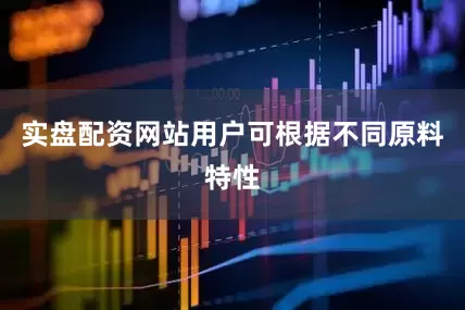 实盘配资网站用户可根据不同原料特性