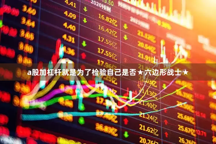 a股加杠杆就是为了检验自己是否★六边形战士★