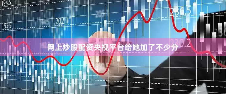 网上炒股配资央视平台给她加了不少分