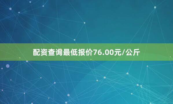 配资查询最低报价76.00元/公斤