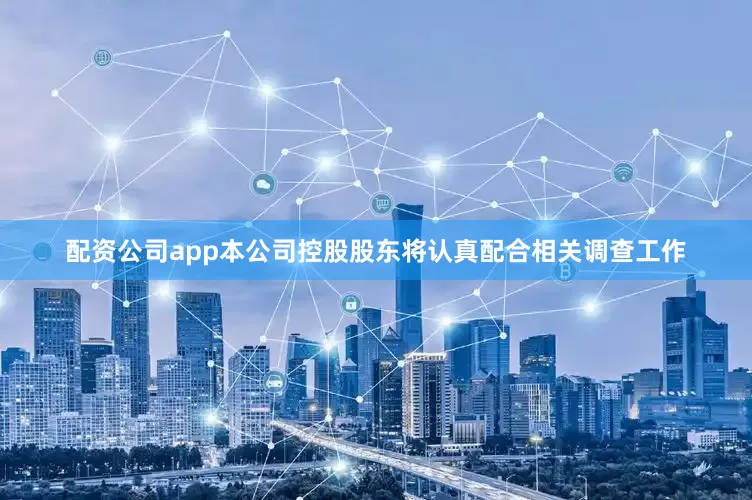 配资公司app本公司控股股东将认真配合相关调查工作
