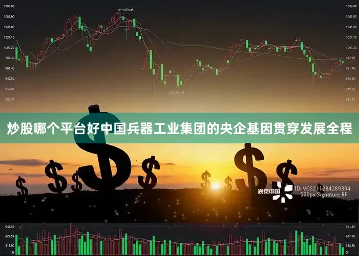 炒股哪个平台好中国兵器工业集团的央企基因贯穿发展全程