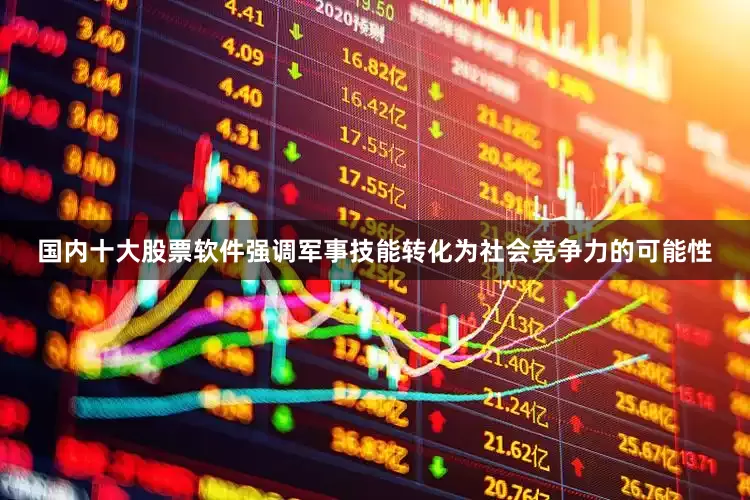 国内十大股票软件强调军事技能转化为社会竞争力的可能性
