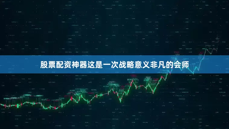 股票配资神器这是一次战略意义非凡的会师