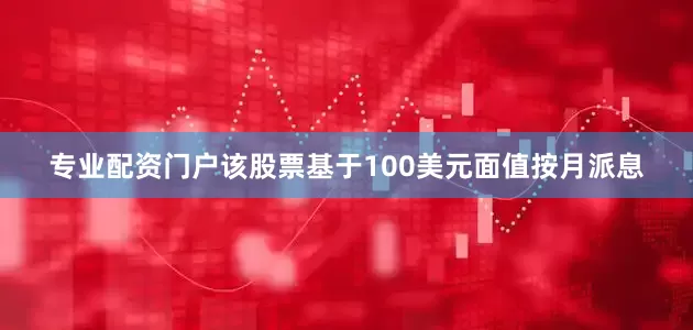 专业配资门户该股票基于100美元面值按月派息