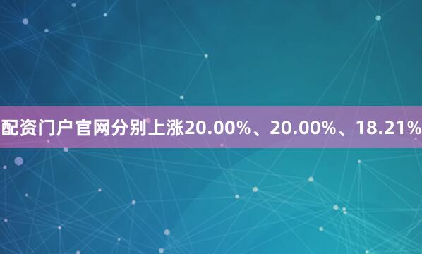 配资门户官网分别上涨20.00%、20.00%、18.21%