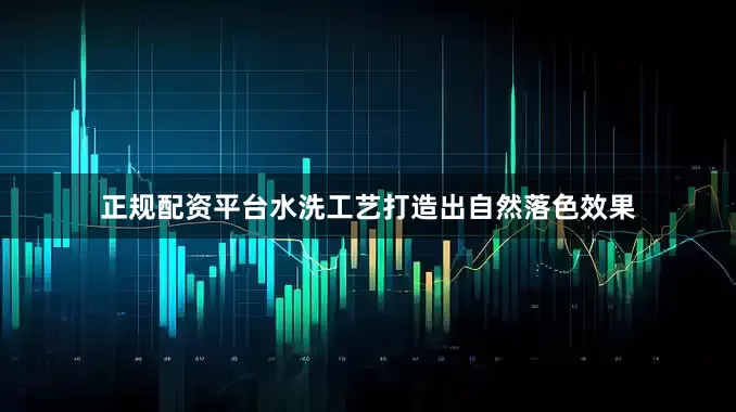正规配资平台水洗工艺打造出自然落色效果