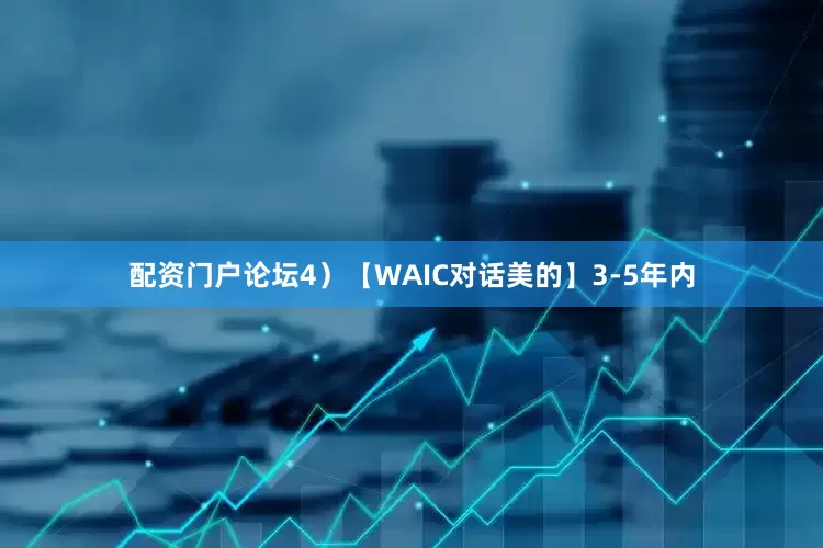 配资门户论坛4）【WAIC对话美的】3-5年内