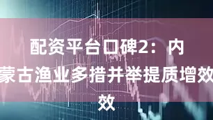 配资平台口碑　　2：内蒙古渔业多措并举提质增效