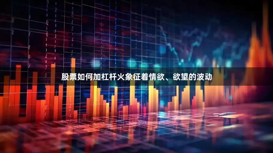 股票如何加杠杆火象征着情欲、欲望的波动