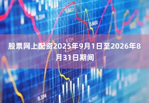 股票网上配资2025年9月1日至2026年8月31日期间