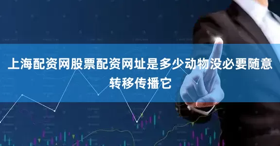上海配资网股票配资网址是多少动物没必要随意转移传播它