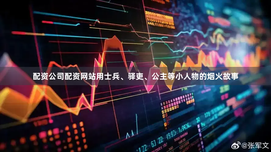 配资公司配资网站用士兵、驿吏、公主等小人物的烟火故事