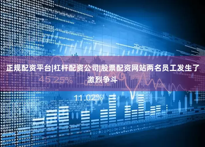 正规配资平台|杠杆配资公司|股票配资网站两名员工发生了激烈争斗