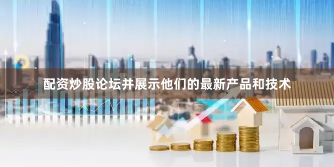 配资炒股论坛并展示他们的最新产品和技术