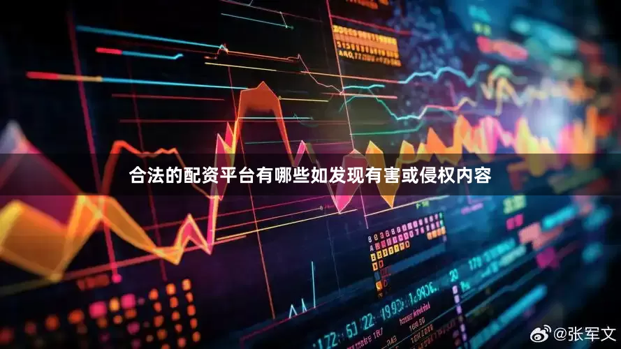 合法的配资平台有哪些如发现有害或侵权内容
