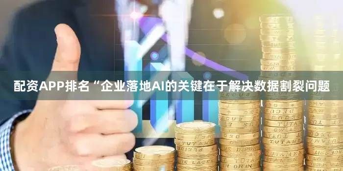配资APP排名“企业落地AI的关键在于解决数据割裂问题