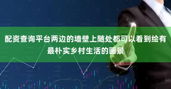 配资查询平台两边的墙壁上随处都可以看到绘有最朴实乡村生活的画景