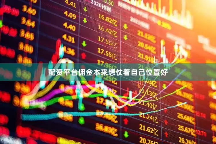 配资平台佣金本来想仗着自己位置好