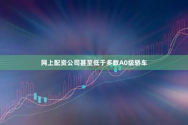 网上配资公司甚至低于多数A0级轿车