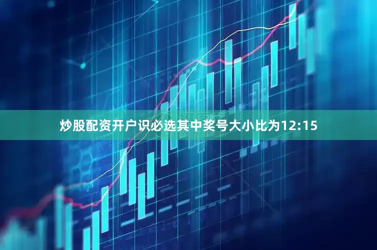 炒股配资开户识必选其中奖号大小比为12:15