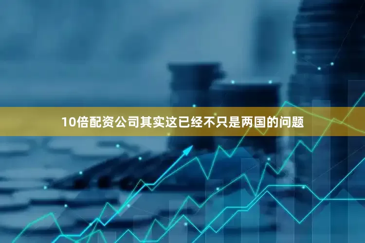 10倍配资公司其实这已经不只是两国的问题