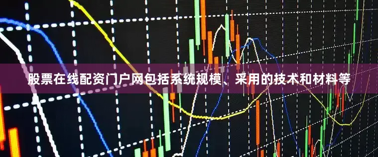 股票在线配资门户网包括系统规模、采用的技术和材料等