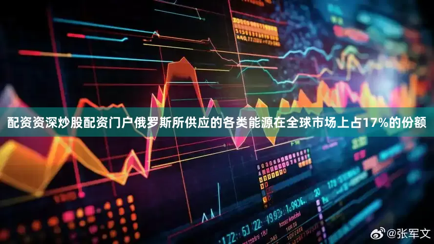 配资资深炒股配资门户俄罗斯所供应的各类能源在全球市场上占17%的份额