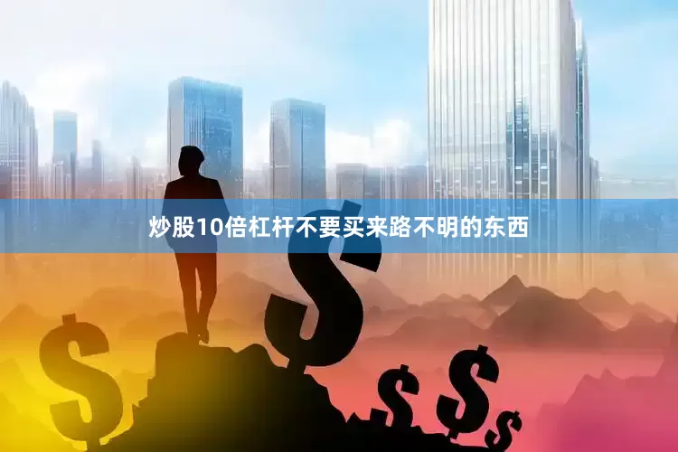 炒股10倍杠杆不要买来路不明的东西