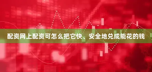 配资网上配资可怎么把它快、安全地兑成能花的钱