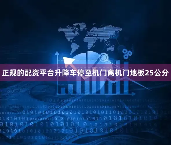 正规的配资平台升降车停至机门离机门地板25公分