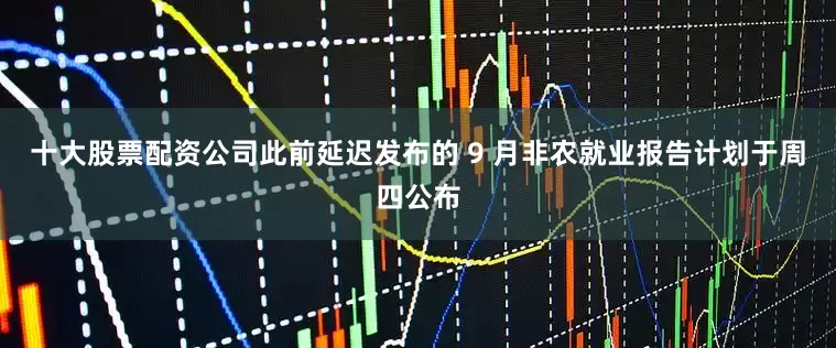 十大股票配资公司此前延迟发布的 9 月非农就业报告计划于周四公布
